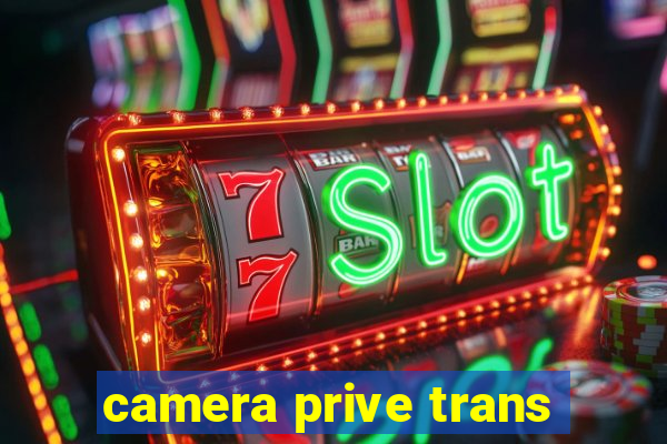 camera prive trans